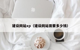 湖州建设网站xp（建设网站需要多少钱）