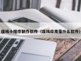 湖州连线小程序制作软件（连线应用是什么软件）