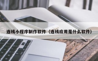 湖州连线小程序制作软件（连线应用是什么软件）