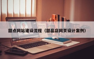 湖州甜点网站建设流程（甜品店网页设计案例）