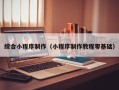 湖州综合小程序制作（小程序制作教程零基础）