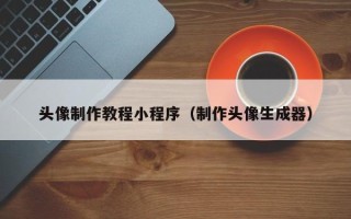 湖州头像制作教程小程序（制作头像生成器）