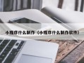 湖州小程序什么制作（小程序什么制作软件）