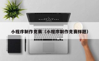 湖州小程序制作竞赛（小程序制作竞赛样题）
