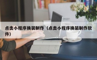 湖州点击小程序换装制作（点击小程序换装制作软件）