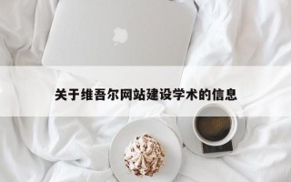湖州关于维吾尔网站建设学术的信息