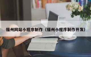 湖州福州网站小程序制作（福州小程序制作开发）