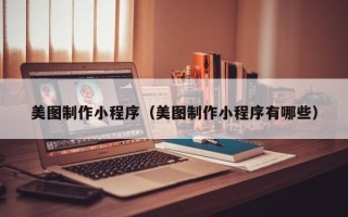 湖州美图制作小程序（美图制作小程序有哪些）