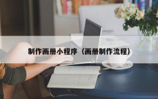 湖州制作画册小程序（画册制作流程）
