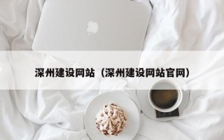 湖州深州建设网站（深州建设网站官网）