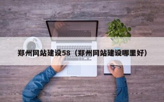 湖州郑州网站建设58（郑州网站建设哪里好）