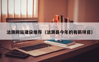 湖州沽源网站建设推荐（沽源县今年的有新项目）
