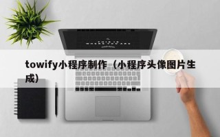 湖州towify小程序制作（小程序头像图片生成）