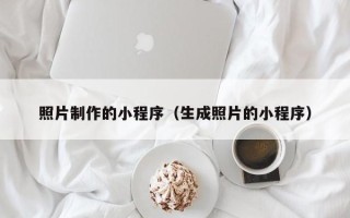 湖州照片制作的小程序（生成照片的小程序）