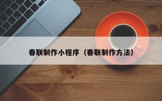 湖州春联制作小程序（春联制作方法）