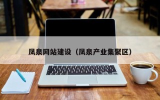 湖州凤泉网站建设（凤泉产业集聚区）