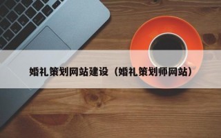 湖州婚礼策划网站建设（婚礼策划师网站）