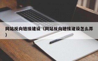 湖州网站反向链接建设（网站反向链接建设怎么弄）